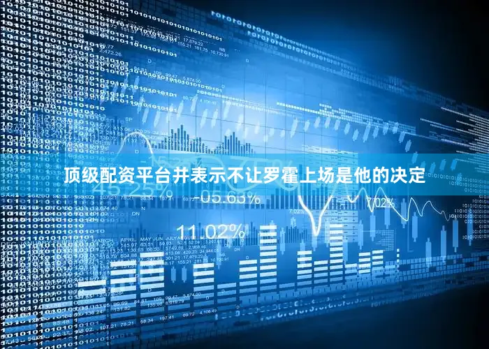 顶级配资平台并表示不让罗霍上场是他的决定