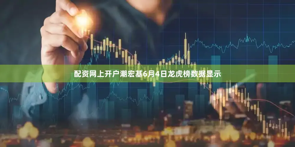 配资网上开户潮宏基6月4日龙虎榜数据显示