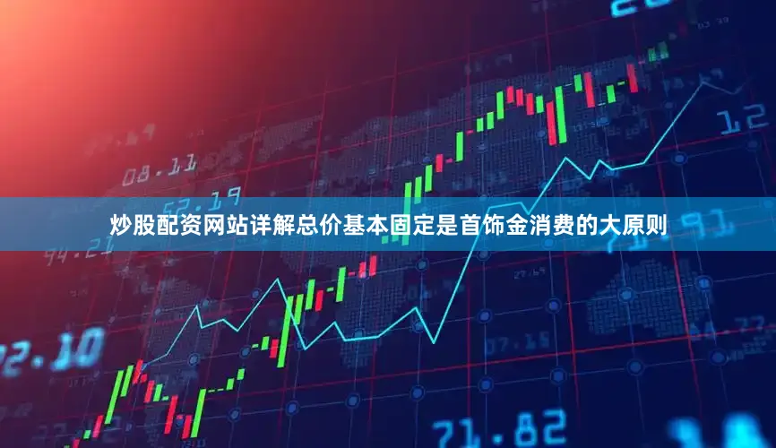 炒股配资网站详解总价基本固定是首饰金消费的大原则