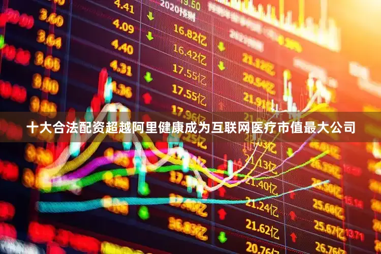 十大合法配资超越阿里健康成为互联网医疗市值最大公司