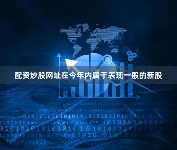 配资炒股网址在今年内属于表现一般的新股