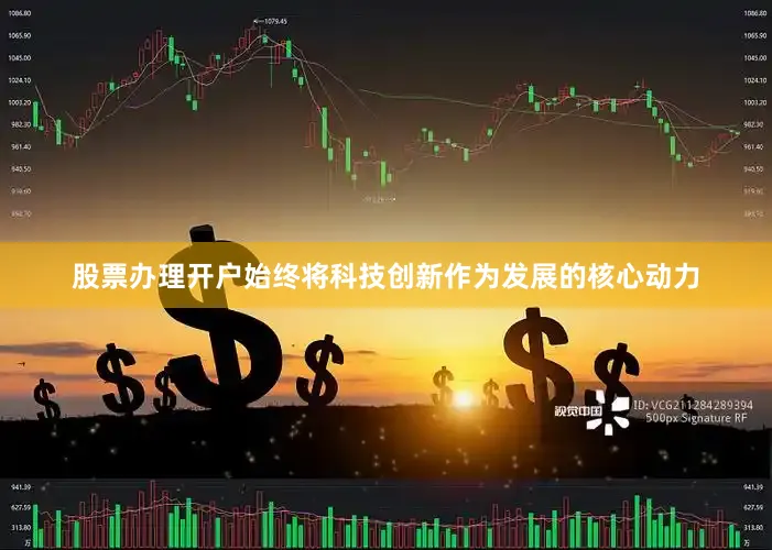股票办理开户始终将科技创新作为发展的核心动力