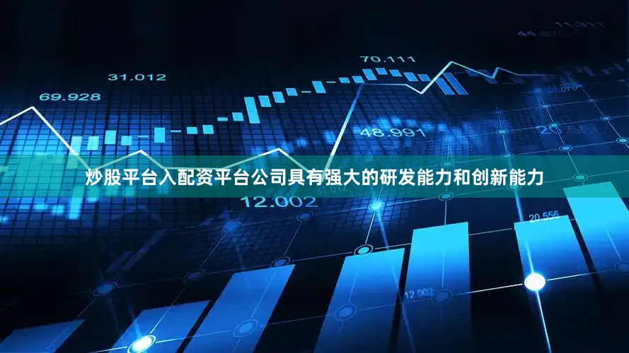 炒股平台入配资平台公司具有强大的研发能力和创新能力