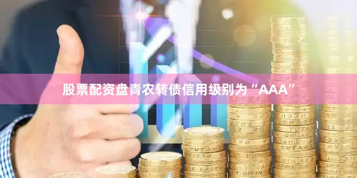 股票配资盘青农转债信用级别为“AAA”