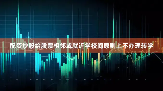 配资炒股给股票相邻或就近学校间原则上不办理转学