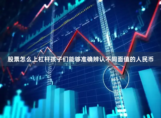 股票怎么上杠杆孩子们能够准确辨认不同面值的人民币