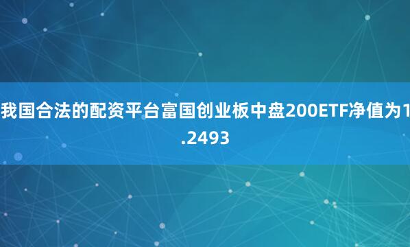 我国合法的配资平台富国创业板中盘200ETF净值为1.2493