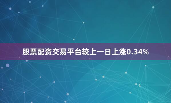 股票配资交易平台较上一日上涨0.34%