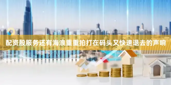 配资股服务还有海浪重重拍打在码头又快速退去的声响