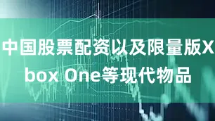 中国股票配资以及限量版Xbox One等现代物品