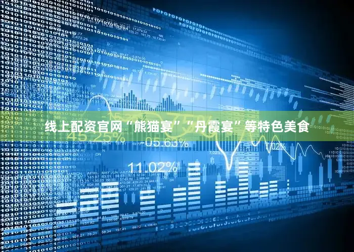 线上配资官网“熊猫宴”“丹霞宴”等特色美食