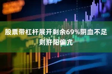 股票带杠杆展开剩余69%阴血不足则肝阳偏亢