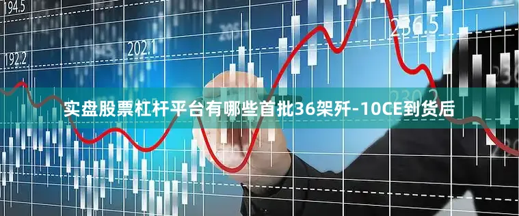 实盘股票杠杆平台有哪些首批36架歼-10CE到货后