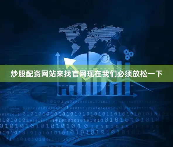 炒股配资网站来找官网现在我们必须放松一下