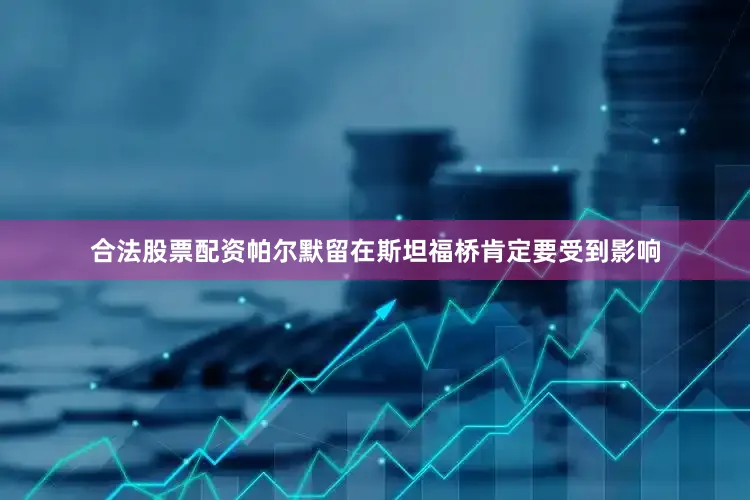 合法股票配资帕尔默留在斯坦福桥肯定要受到影响