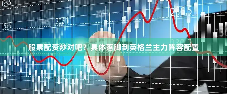股票配资炒对吧？具体落脚到英格兰主力阵容配置