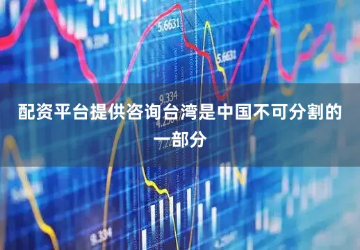 配资平台提供咨询台湾是中国不可分割的一部分