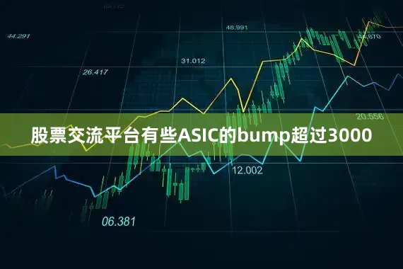 股票交流平台有些ASIC的bump超过3000