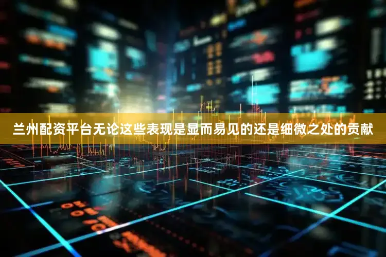 兰州配资平台无论这些表现是显而易见的还是细微之处的贡献