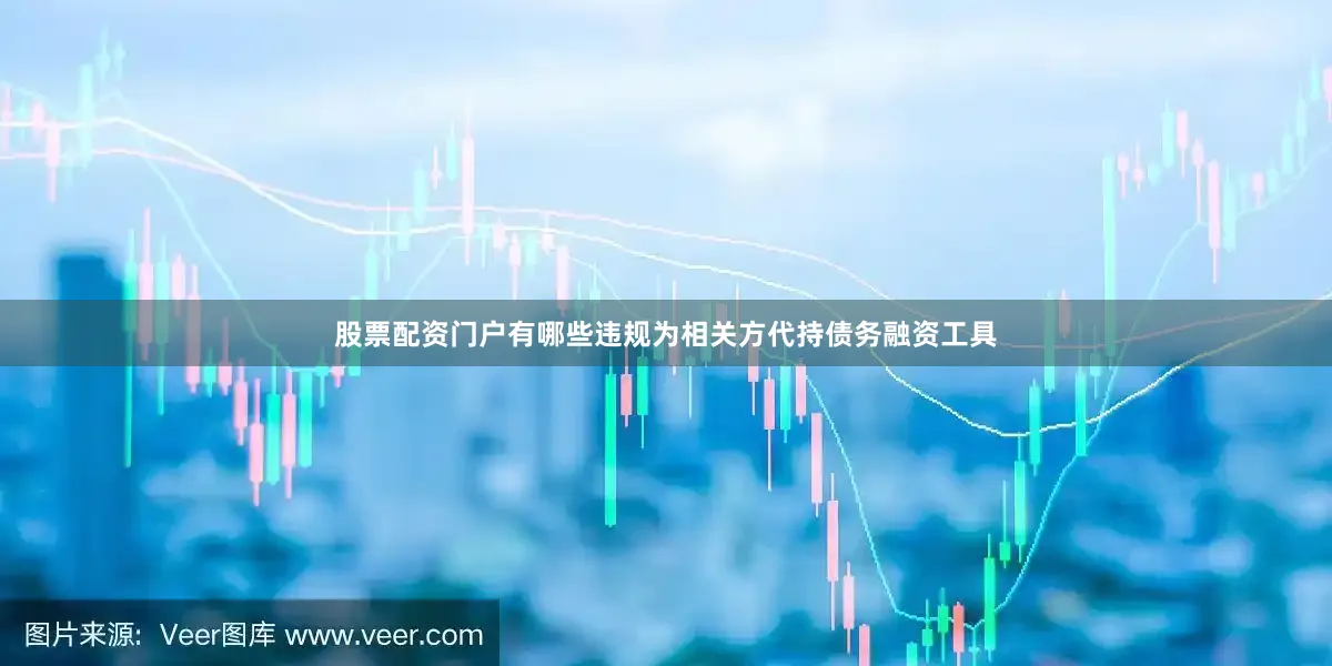 股票配资门户有哪些违规为相关方代持债务融资工具
