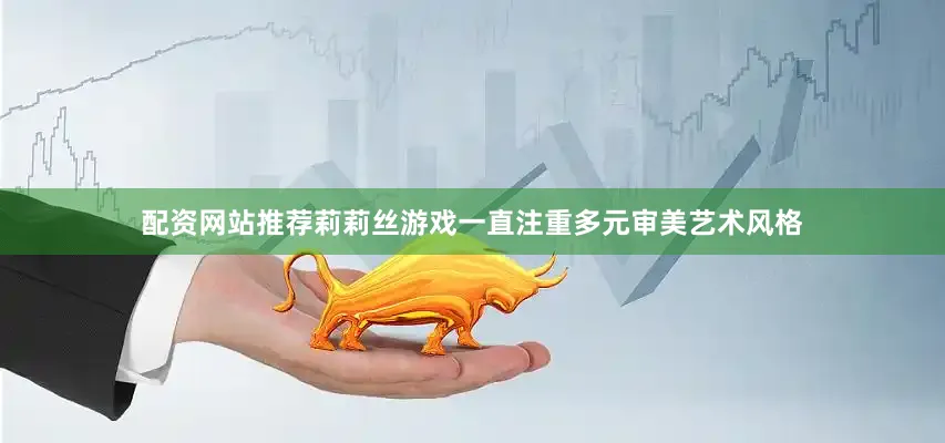 配资网站推荐莉莉丝游戏一直注重多元审美艺术风格