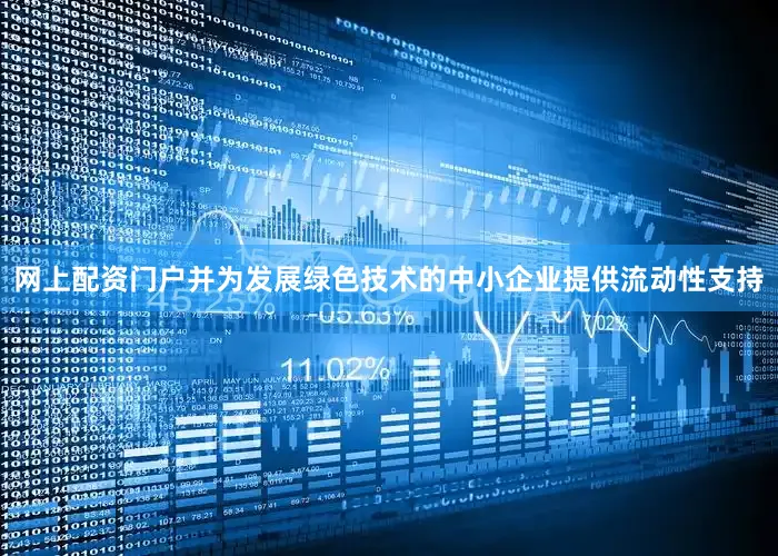 网上配资门户并为发展绿色技术的中小企业提供流动性支持