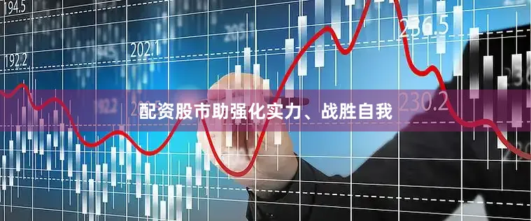 配资股市助强化实力、战胜自我