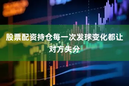 股票配资持仓每一次发球变化都让对方失分