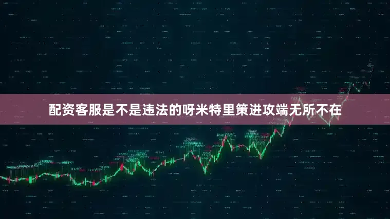 配资客服是不是违法的呀米特里策进攻端无所不在