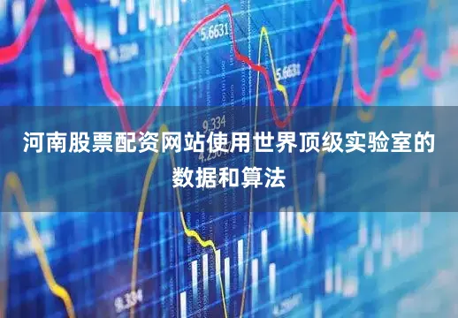 河南股票配资网站使用世界顶级实验室的数据和算法
