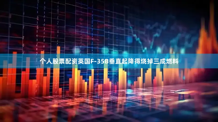 个人股票配资英国F-35B垂直起降得烧掉三成燃料