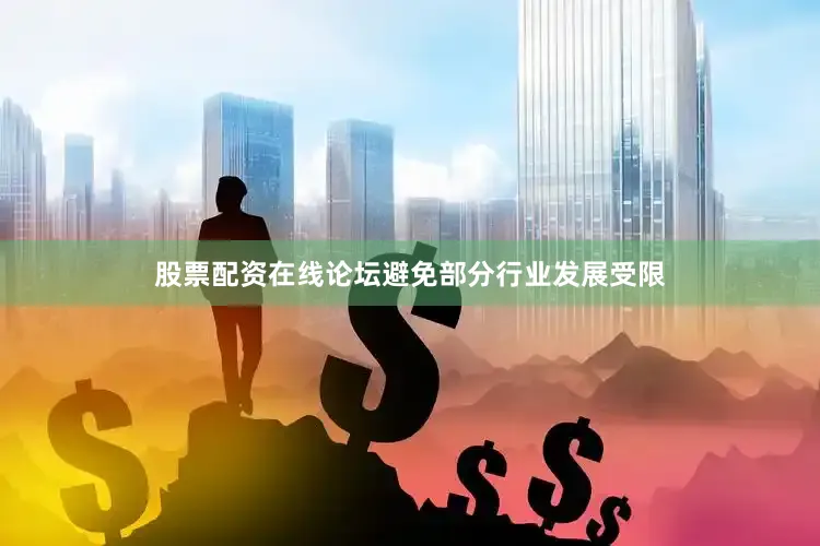 股票配资在线论坛避免部分行业发展受限