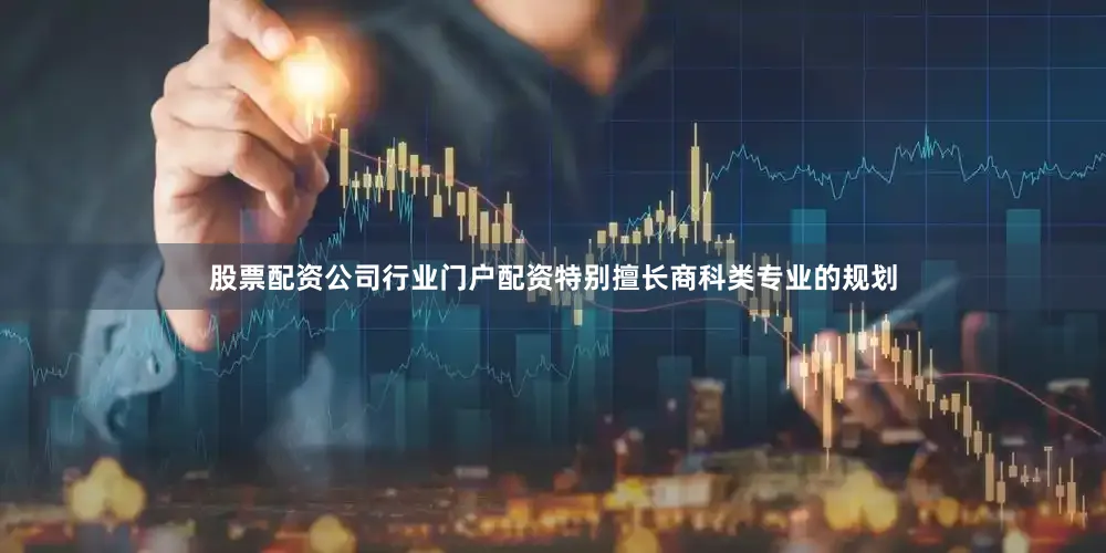 股票配资公司行业门户配资特别擅长商科类专业的规划