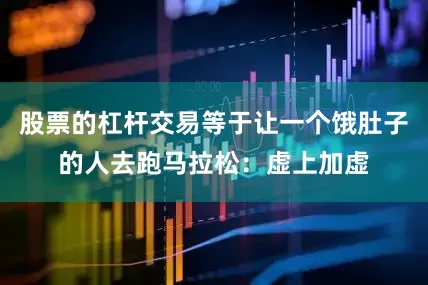 股票的杠杆交易等于让一个饿肚子的人去跑马拉松：虚上加虚