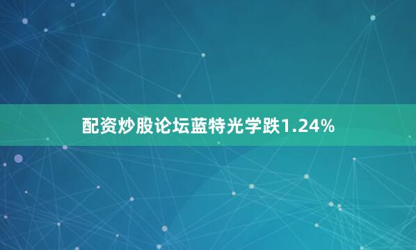 配资炒股论坛蓝特光学跌1.24%