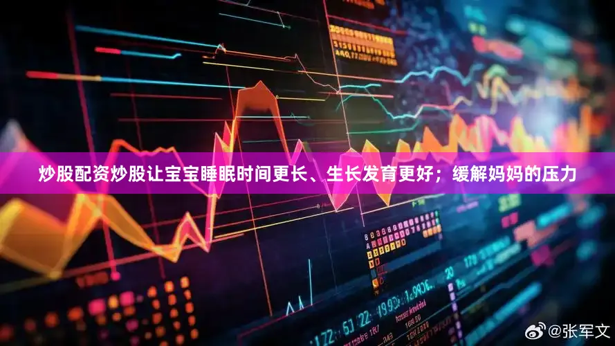 炒股配资炒股让宝宝睡眠时间更长、生长发育更好；缓解妈妈的压力