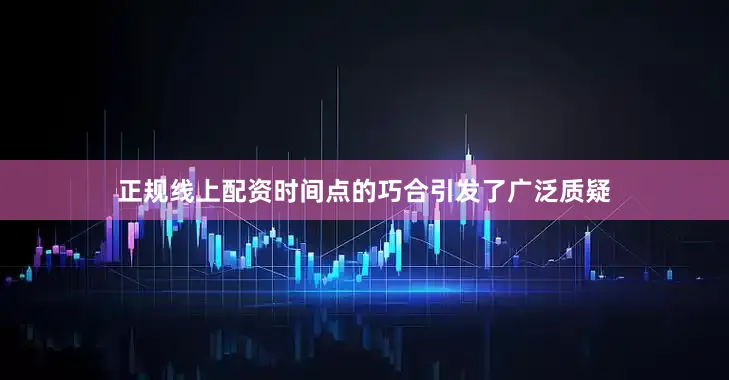 正规线上配资时间点的巧合引发了广泛质疑