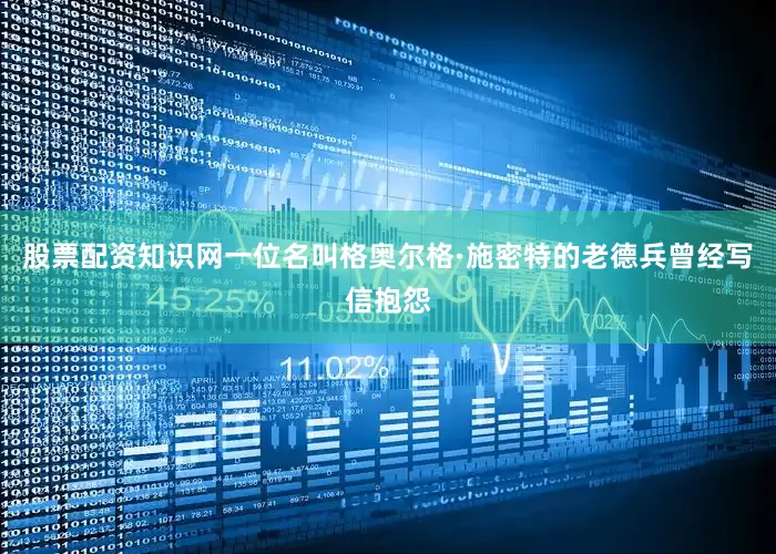 股票配资知识网一位名叫格奥尔格·施密特的老德兵曾经写信抱怨