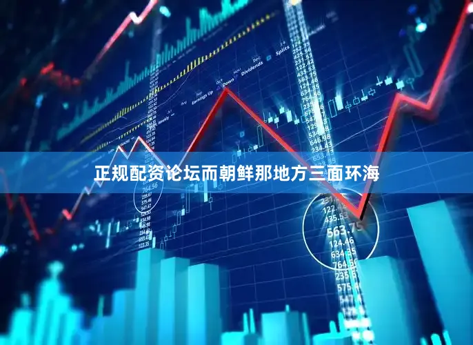 正规配资论坛而朝鲜那地方三面环海
