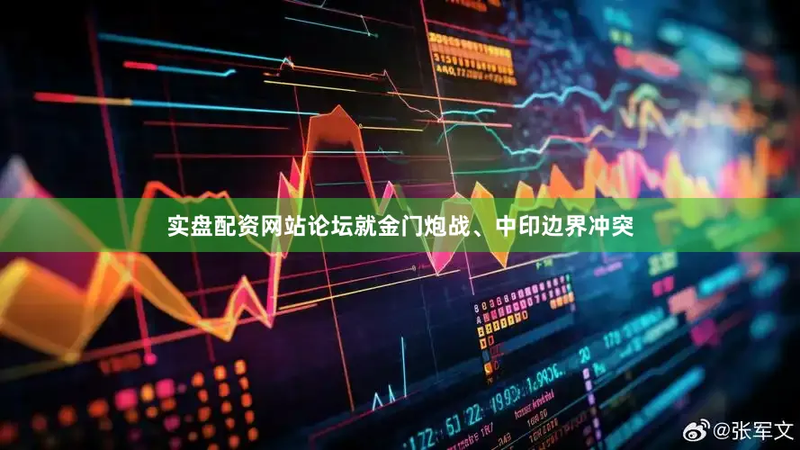 实盘配资网站论坛就金门炮战、中印边界冲突