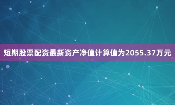 短期股票配资最新资产净值计算值为2055.37万元