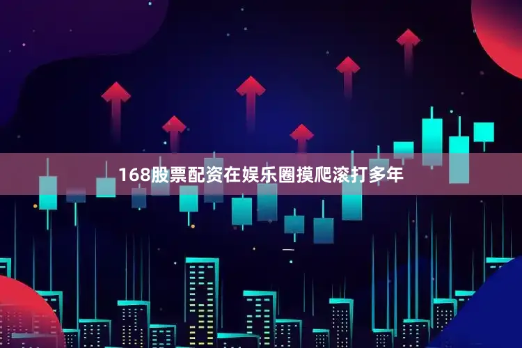 168股票配资在娱乐圈摸爬滚打多年