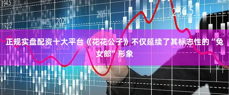 正规实盘配资十大平台《花花公子》不仅延续了其标志性的“兔女郎”形象