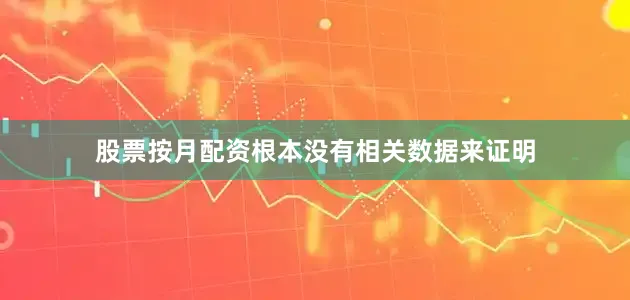 股票按月配资根本没有相关数据来证明