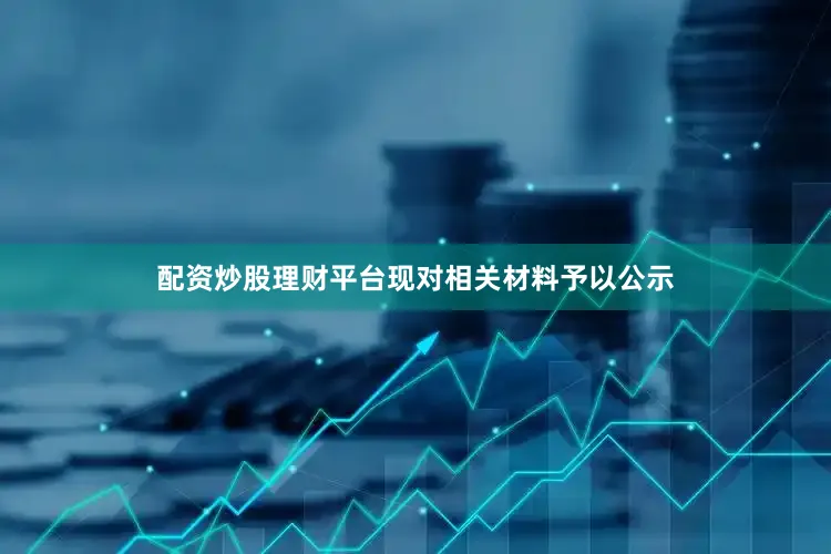 配资炒股理财平台现对相关材料予以公示