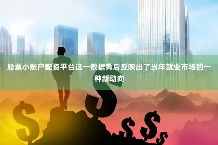 股票小账户配资平台这一数据背后反映出了当年就业市场的一种新动向