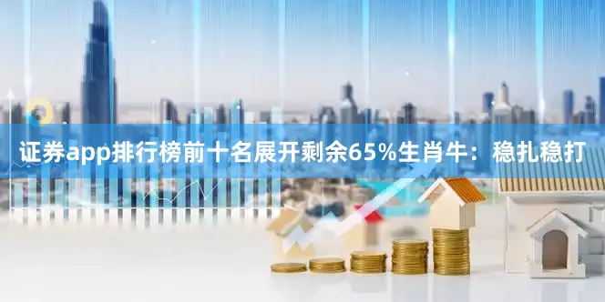证券app排行榜前十名展开剩余65%生肖牛：稳扎稳打