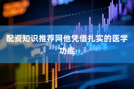 配资知识推荐网他凭借扎实的医学功底