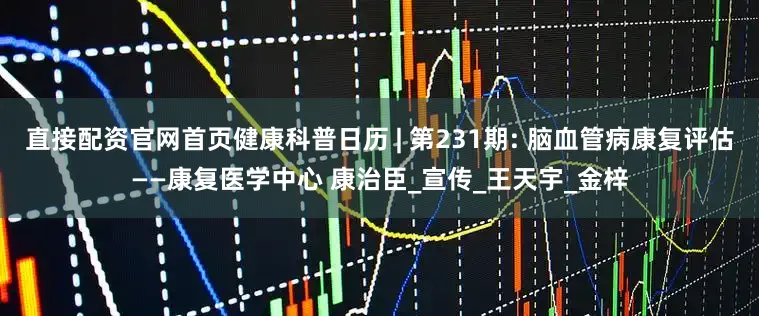 直接配资官网首页健康科普日历 | 第231期: 脑血管病康复评估——康复医学中心 康治臣_宣传_王天宇_金梓