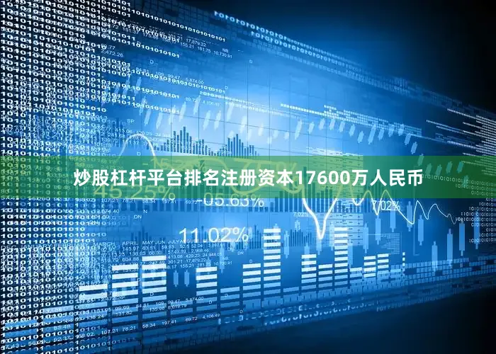 炒股杠杆平台排名注册资本17600万人民币